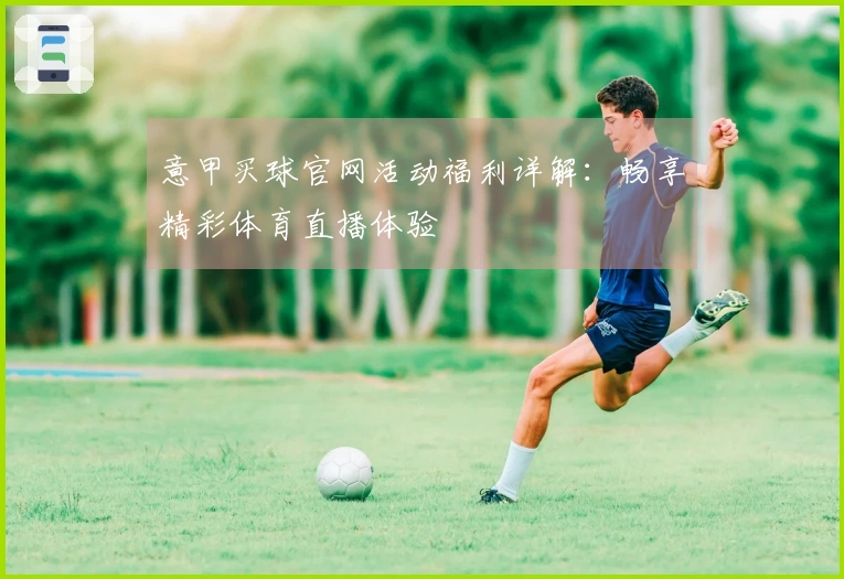 意甲买球官网活动福利详解：畅享精彩体育直播体验