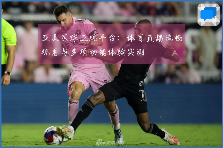 亚美买球正规平台：体育直播流畅观看与多项功能体验实测