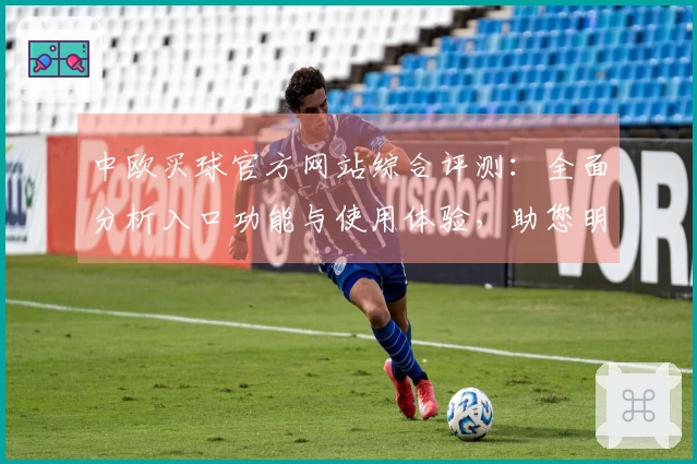 中欧买球官方网站综合评测：全面分析入口功能与使用体验，助您明智选择