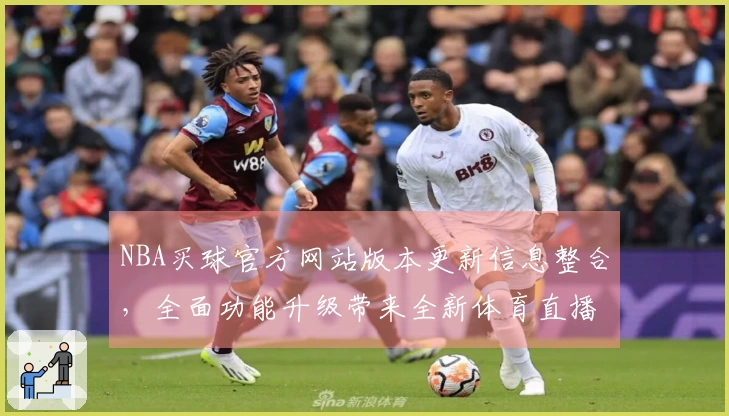 NBA买球官方网站版本更新信息整合，全面功能升级带来全新体育直播体验