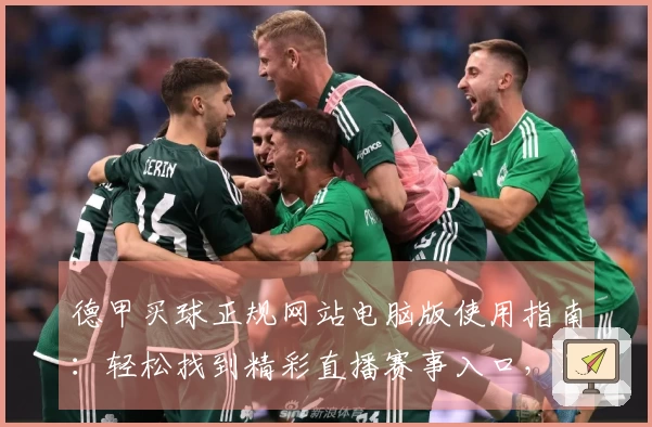德甲买球正规网站电脑版使用指南：轻松找到精彩直播赛事入口，尽享流畅观赛体验