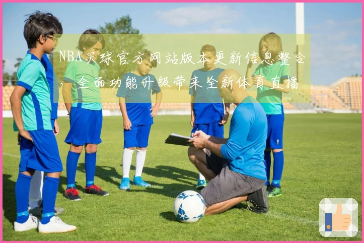 NBA买球官方网站版本更新信息整合，全面功能升级带来全新体育直播体验